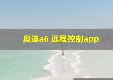 奥迪a6 远程控制app